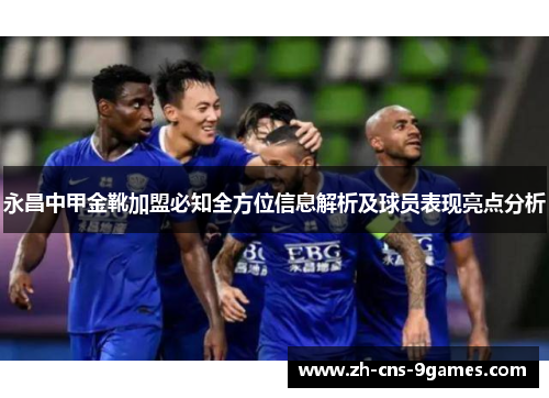 永昌中甲金靴加盟必知全方位信息解析及球员表现亮点分析